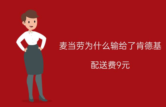 麦当劳为什么输给了肯德基 配送费9元？为什么肯德基、麦当劳不用美团或者饿了么配送？